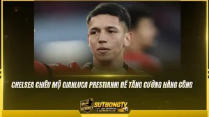 Chelsea chiêu mộ Gianluca Prestianni để tăng cường hàng công